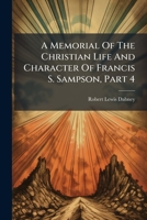 A Memorial Of The Christian Life And Character Of Francis S. Sampson, Part 4 1179680928 Book Cover