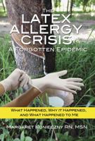 The Latex Allergy Crisis: A Forgotten Epidemic: What Happened, Why it Happened, and What Happened to Me. My Experience and the experience of others living with a Latex Allergy. 0982888619 Book Cover