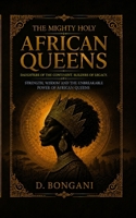 The Mighty Holy African Queens: Ancient Wisdom and Sacred Power for the Modern African Woman B0H1DJSXHZ Book Cover