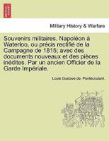 Souvenirs militaires. Napoléon à Waterloo, ou précis rectifié de la Campagne de 1815; avec des documents nouveaux et des pièces inédites. Par un ancien Officier de la Garde Impériale. 1241694184 Book Cover