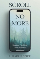 Scroll No More: Breaking Free from Phone Addiction: A Practical Guide to Overcoming Smartphone Addiction B0F327PK3S Book Cover