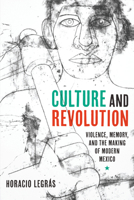 Culture and Revolution: Violence, Memory, and the Making of Modern Mexico 1477310746 Book Cover