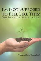I’m Not Supposed to Feel Like This: Come Back to the Land of the Living 1728703174 Book Cover
