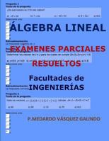 ÁLGEBRA LINEAL-EXÁMENES PARCIALES RESUELTOS: Facultades:INGENIERÍAS (Spanish Edition) 1090445946 Book Cover