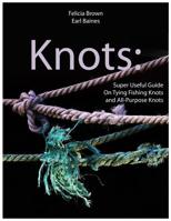 Knots: Super Useful Guide On Tying Fishing Knots and All-Purpose Knots 1070417971 Book Cover