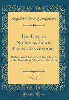 The Life of Nicholas Lewis Count Zinzendorf, Vol. 2: Bishop and Ordinary of the Church of the United (or Moravian) Brethren (Classic Reprint) 0666832536 Book Cover