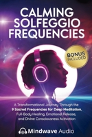 Calming Solfeggio Frequencies: A Transformational Journey Through the 9 Sacred Frequencies for Deep Meditation, Full-Body Healing, Emotional Release, ... (Sound Therapy & Deep Healing Frequencies) 197107151X Book Cover