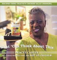 What 'cha Think about This: Recipes Using Tracye's Chicken Salad Dressing Delicious Recipes That Are Not So Chicken 1504967844 Book Cover