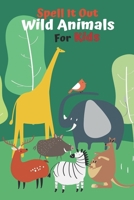 Spell it Out Wild Animals For Kids: Book for Ages 2-7 for Kids,Toddlers, Boys, Girls, Kids,preschool&Kindergarten,Guessing Game, word Guessing ,Picture Book, Activities Book,vocabulary Game B08Z2RXZZ4 Book Cover
