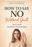 How to Say No Without Guilt and Create Healthier Relationships: A Practical Guide to Setting Boundaries, Overcoming People-Pleasing, and Building ... Your Kindness (The Calm Connection Series) B0GN5VJ9VB Book Cover