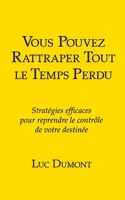 Vous pouvez rattraper tout le temps perdu: Stratégies efficace pour reprendre le contrôle de votre destinée B0G2WSJL9B Book Cover
