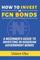 How to Invest in FGN Bonds: A Beginner's Guide to Investing in Nigerian Government Bonds B0CVN5YLDD Book Cover