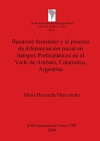 Recursos Forestales Y El Proceso de Diferenciacion Social En Tiempos Prehispanicos En El Valle de Ambato, Catamarca, Argentina 1407302167 Book Cover