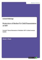 Protection of Mother To Child Transmission of HIV: Towards Virtual Elimination of Paediatric HIV in Rural western Zambia 365600062X Book Cover