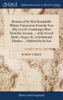 Memoirs of the Most Remarkable Military Transactions From the Year 1683 to 1718. Containing a Very Particular Account of the Several Battles, Sieges, ... and Flanders, ... Published by his Son 1140664239 Book Cover