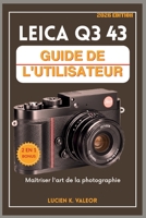 LEICA Q3 43 GUIDE DE L'UTILISATEUR: Maîtriser l'art de la photographie (French Edition) B0GGGMZSDQ Book Cover