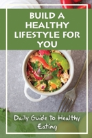 Build A Healthy Lifestyle For You: Daily Guide To Healthy Eating: Guide To Healthy Eating Book B09GJHMYCN Book Cover