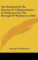 The Poll Book Of The Election Of A Representative In Parliament For The Borough Of Whitehaven 112091583X Book Cover