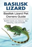 basilisk: Basilisk Lizard. Basilisk Lizard Pet Owners Guide. Basilisk Lizards care, behavior, diet, interacting, costs and health. 1912057964 Book Cover