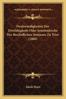 Denkwurdigkeiten Der Dreifaltigkeits Oder Jesuitenkirche Des Bischoflichen Seminars Zu Trier (1860) 1167433459 Book Cover