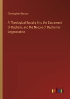 A Theological Enquiry Into the Sacrament of Baptism, and the Nature of Baptismal Regeneration 3385117941 Book Cover