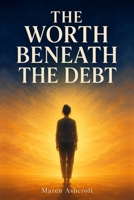 The Worth Beneath the Debt 8865022272 Book Cover