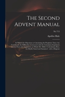 The Second Advent Manual: in Which the Objections to Calculating the Prophetic Times Are Considered; the Difficulties Connected With the Calculation ... Rest, Are Briefly Stated And...; no 715 1015213081 Book Cover