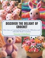 Discover the Delight of Crochet: Dive into 50 Unmatched Patterns for Effortless and Adorable Book Creations B0CQ8VMS94 Book Cover