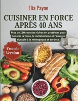 Cuisiner en force après 40 ans: Plus de 130 recettes riches en protéines pour booster la force, le métabolisme et l'énergie durable à la ménopause et au-delà. (French Edition) B0GNYRQ6BG Book Cover