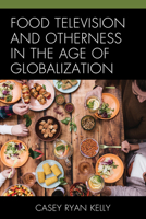 Food Television and Otherness in the Age of Globalization 1498544460 Book Cover