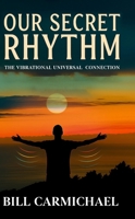 OUR SECRET RHYTHM: THE VIBRATIONAL UNIVERSAL CONNECTION 1968012397 Book Cover