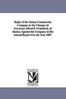 Reply of the Alaska Commercial Company to the Charges of Governor Alfred P. Swineford, of Alaska, Against the Company in His Annual Report for the Yea 1425571999 Book Cover