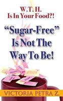 W.T.H. Is in Your Food?!: Sugar-Free Is Not the Way to Be! 1533117160 Book Cover