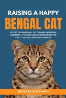 Raising A Happy Bengal Cat: Expert Tips On Bengal Cat Training, Nutrition, Grooming, Litter Box Habits, And Behavior For First-Time And Experienced Owners B0FDR9PSW9 Book Cover