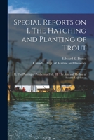 Special Reports on I. The Hatching and Planting of Trout; II. The Planting of Predaceous Fish; III. The Aim and Method of Fishery Legislation [microform] 1014405866 Book Cover