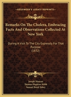 Remarks On The Cholera, Embracing Facts And Observations Collected At New York: During A Visit To The City Expressly For That Purpose 1120690366 Book Cover