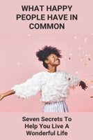 What Happy People Have In Common: Seven Secrets To Help You Live A Wonderful Life: Health Tips Of The Day B092P3SYRG Book Cover