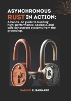 Asynchronous Rust in Action: A hands-on guide to building high-performance, scalable, and safe concurrent systems from the ground up. (Rust Programming) B0FCXPYSD3 Book Cover