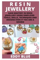 RESIN JEWELLERY: GAIN MASTERY IN RESIN JEWELLERY USING SIMPLIFIED TOOLS SKILLS, TECHNIQUES AND DESIGNS EVEN IF YOU ARE A NEWBIE B09TG5KYSH Book Cover