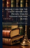 Mining Code For The Use Of Miners And Prospectors In Washington And Alaska 1024566439 Book Cover