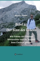 Bibel 21 - Der Sinn des Lebens: Wie Fakten den Glauben überstrahlen und die Realität Jesus Christus belegen 3347394259 Book Cover