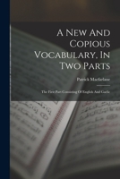 A New and Copious Vocabulary, in Two Parts: The First Part Consisting of English and Gaelic; the Second, of Gaelic and English; with a Few Directions ... and in Alphabetical Order - Primary Sour 1017753784 Book Cover