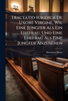 Tractatio Iuridica De Uxore Virgine, Wie Eine Jungfer Als Ein Ehefrau, Und Eine Ehefrau Als Eine Jungfer Anzusehen 1286726085 Book Cover