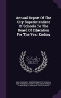 Annual Report Of The City Superintendent Of Schools To The Board Of Education For The Year Ending 1348129409 Book Cover