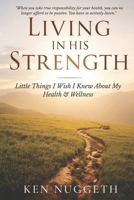 Living in His Strength: Little Things I Wish I Knew About My Health & Wellness B0GVJLTWS6 Book Cover