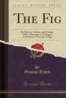 The Fig: Its History, Culture, and Curing, With a Descriptive Catalogue of the Known Varieties of Figs Volume nos. 4-10 1017748241 Book Cover