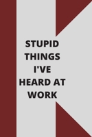 Stupid Things I've Heard at Work: 120 pages notebook with glossy cover .cream paper .different designs with different colors 1678619116 Book Cover