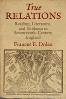 True Relations: Reading, Literature, and Evidence in Seventeenth-Century England 0812244850 Book Cover
