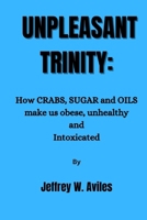 UNPLEASANT TRINITY: How CRABS, SUGAR and OILS make us obese, unhealthy and Intoxicated and how to break free. B0CP37JPY7 Book Cover