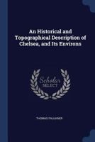 An Historical and Topographical Description of Chelsea, and Its Environs 1146164270 Book Cover